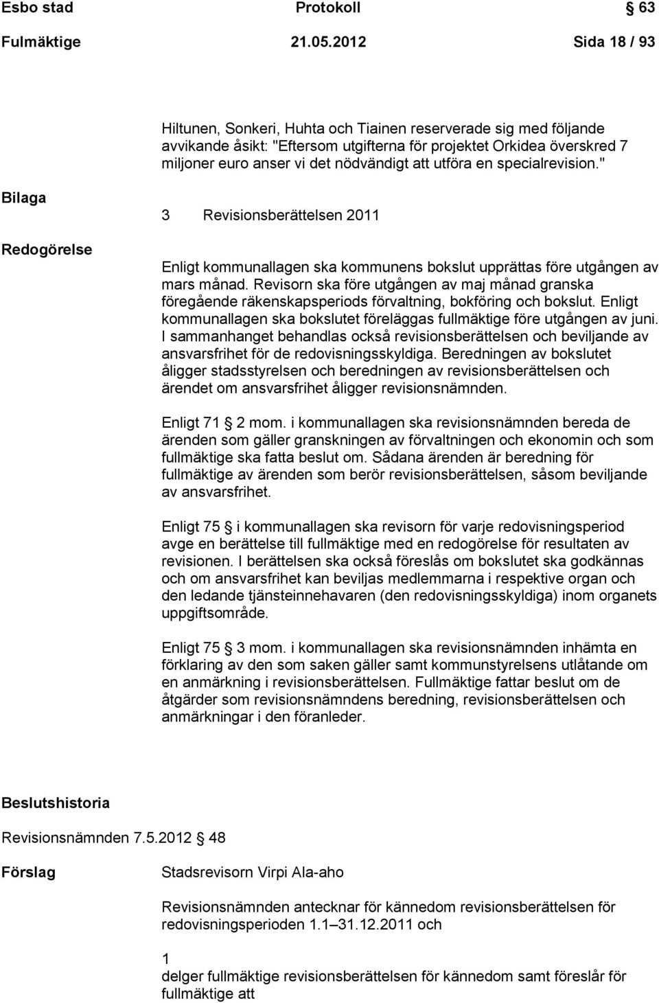 utföra en specialrevision." Bilaga Redogörelse 3 Revisionsberättelsen 2011 Enligt kommunallagen ska kommunens bokslut upprättas före utgången av mars månad.