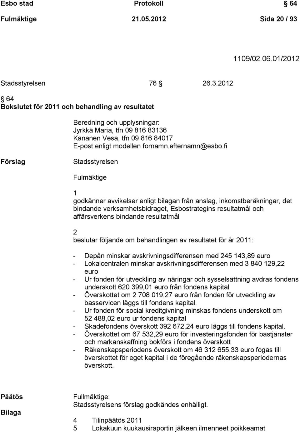 2012 64 Bokslutet för 2011 och behandling av resultatet Beredning och upplysningar: Jyrkkä Maria, tfn 09 816 83136 Kananen Vesa, tfn 09 816 84017 E-post enligt modellen fornamn.efternamn@esbo.