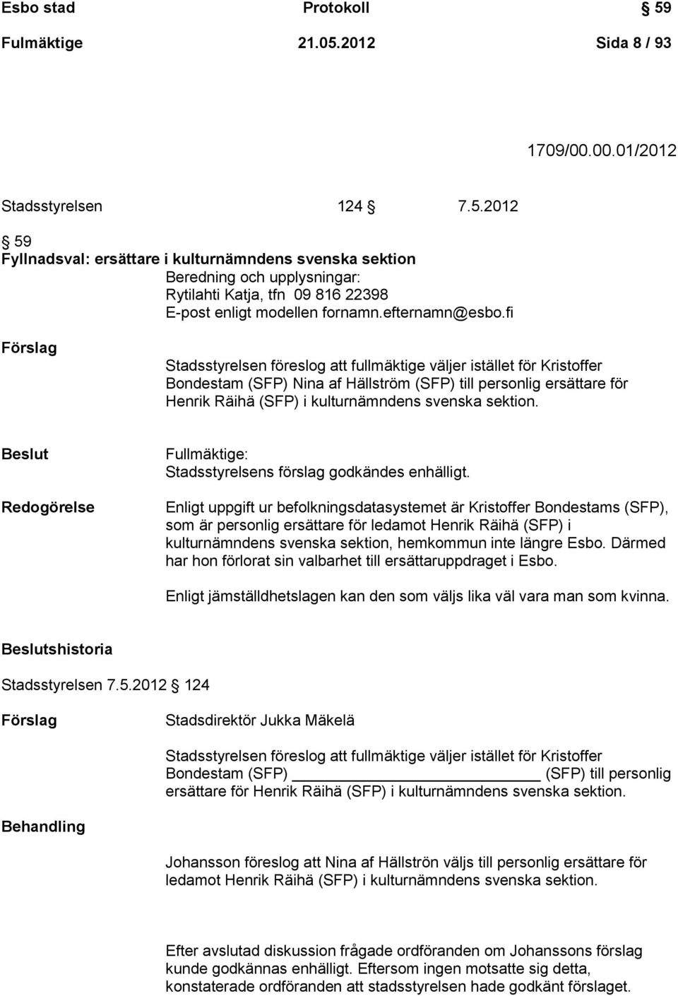 fi Förslag Stadsstyrelsen föreslog att fullmäktige väljer istället för Kristoffer Bondestam (SFP) Nina af Hällström (SFP) till personlig ersättare för Henrik Räihä (SFP) i kulturnämndens svenska