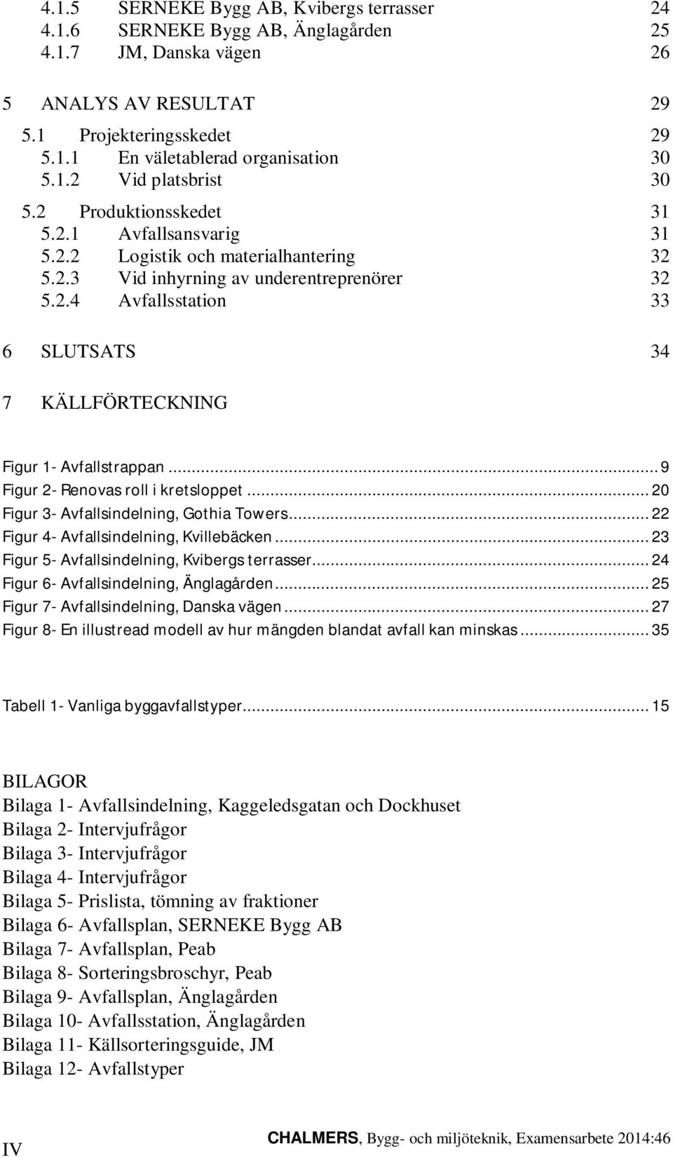 .. 9 Figur 2- Renovas roll i kretsloppet... 20 Figur 3- Avfallsindelning, Gothia Towers... 22 Figur 4- Avfallsindelning, Kvillebäcken... 23 Figur 5- Avfallsindelning, Kvibergs terrasser.