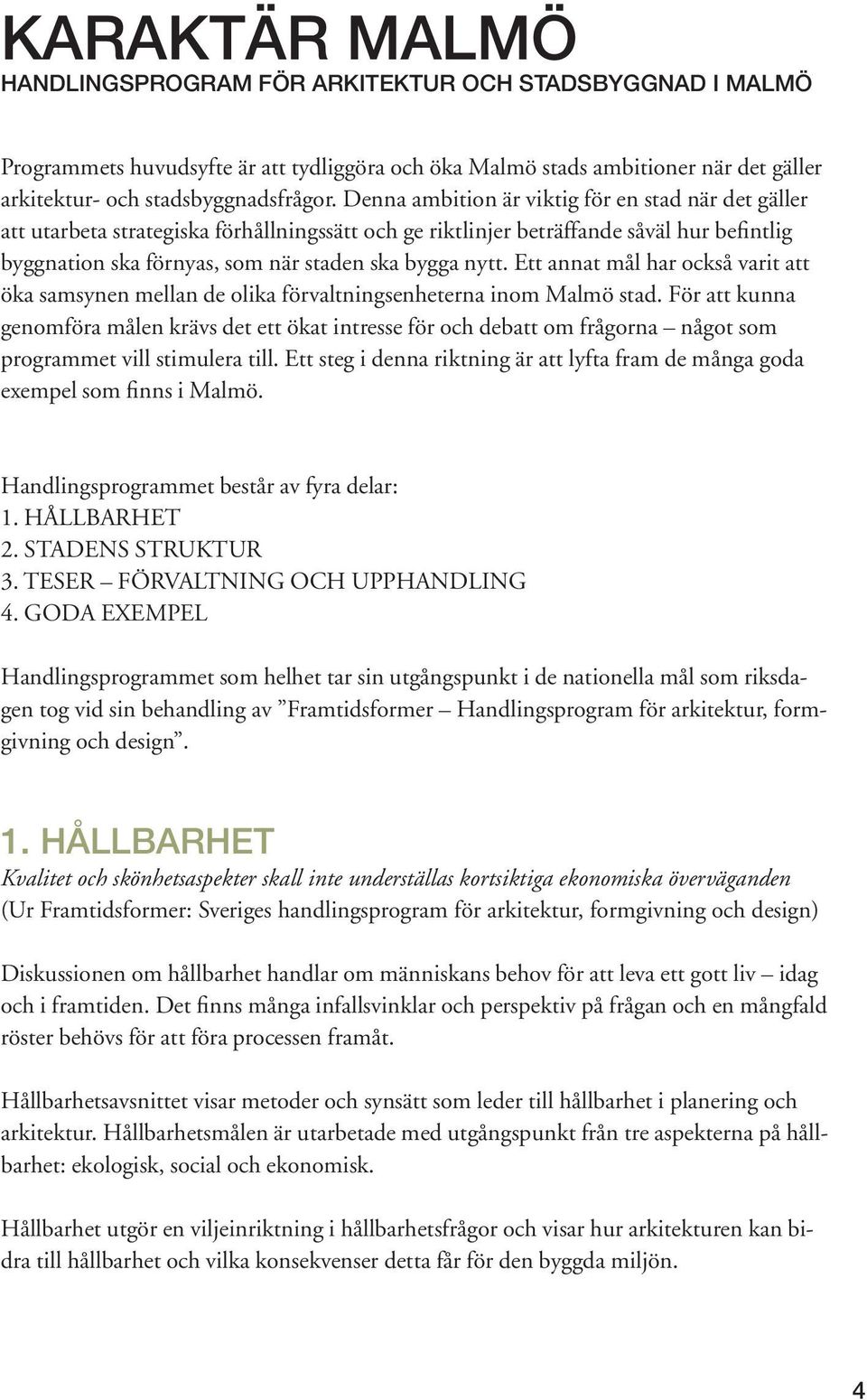 Ett annat mål har också varit att öka samsynen mellan de olika förvaltningsenheterna inom Malmö stad.