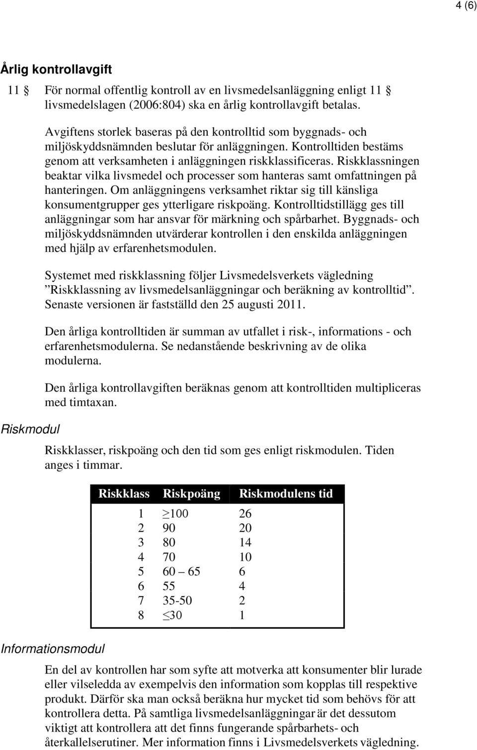 Riskklassningen beaktar vilka livsmedel och processer som hanteras samt omfattningen på hanteringen. Om anläggningens verksamhet riktar sig till känsliga konsumentgrupper ges ytterligare riskpoäng.