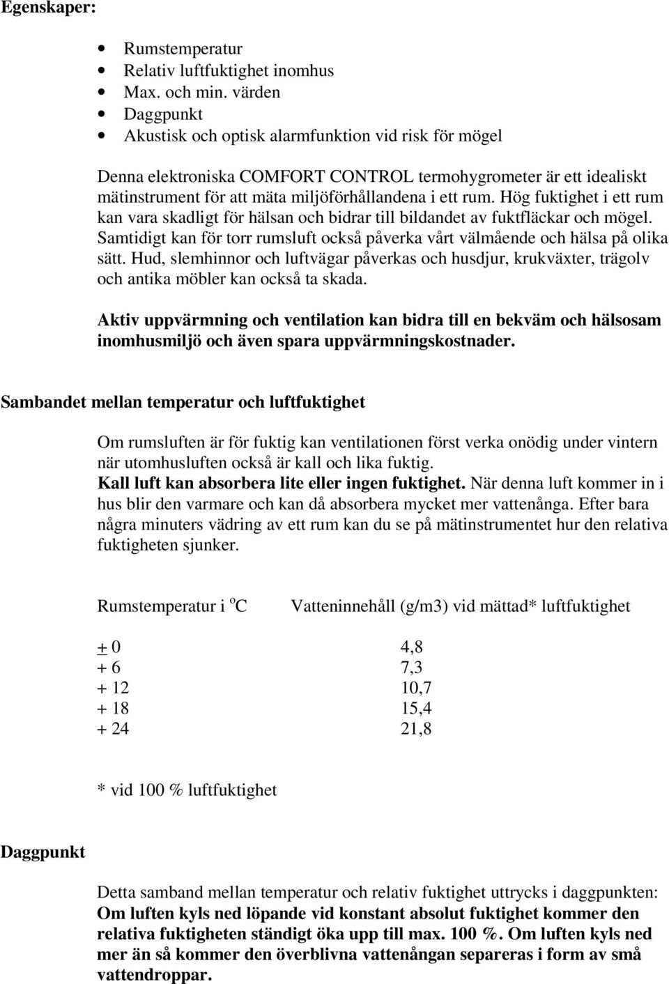 Hög fuktighet i ett rum kan vara skadligt för hälsan och bidrar till bildandet av fuktfläckar och mögel. Samtidigt kan för torr rumsluft också påverka vårt välmående och hälsa på olika sätt.