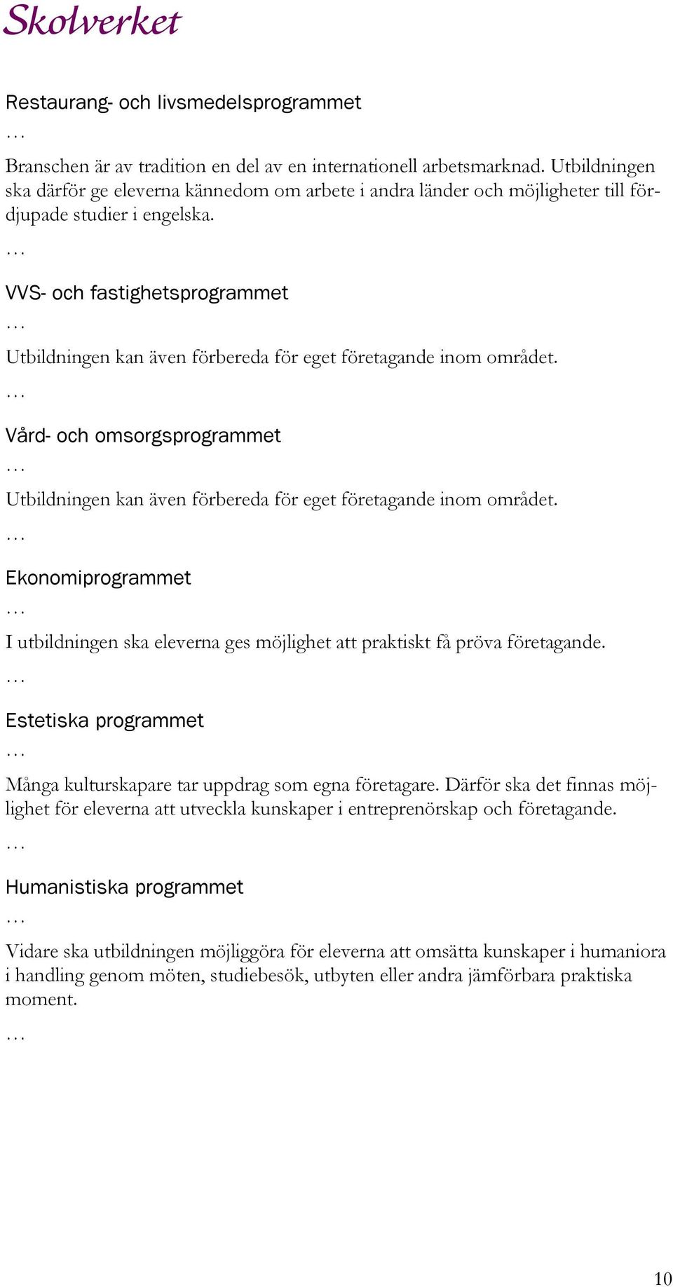 VVS- och fastighetsprogrammet Utbildningen kan även förbereda för eget företagande inom området. Vård- och omsorgsprogrammet Utbildningen kan även förbereda för eget företagande inom området.