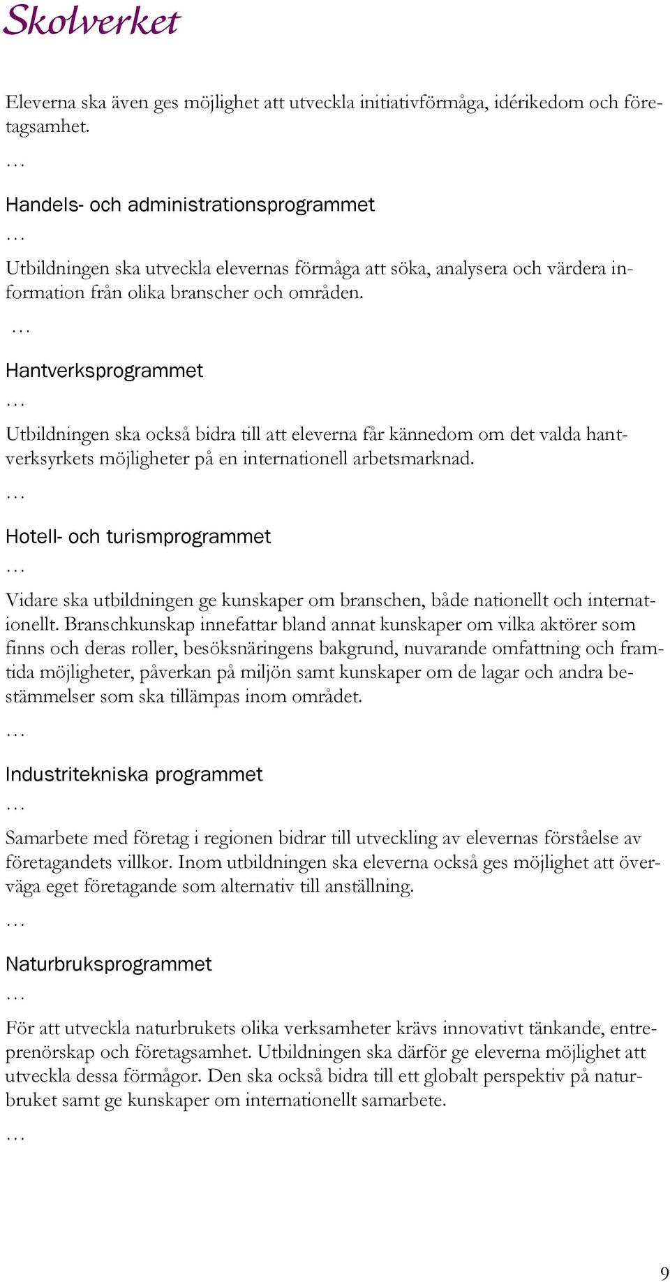 Hantverksprogrammet Utbildningen ska också bidra till att eleverna får kännedom om det valda hantverksyrkets möjligheter på en internationell arbetsmarknad.