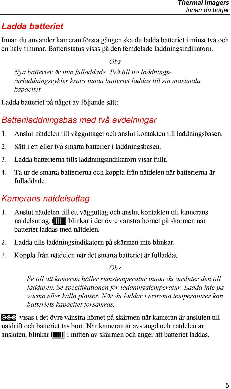 Ladda batteriet på något av följande sätt: Batteriladdningsbas med två avdelningar 1. Anslut nätdelen till vägguttaget och anslut kontakten till laddningsbasen. 2.