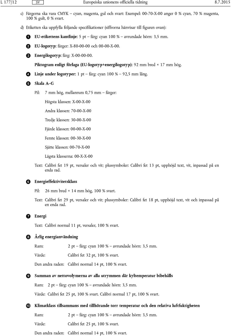 EU-logotyp: färger: X-80-00-00 och 00-00-X-00. Energilogotyp: färg: X-00-00-00. Piktogram enligt förlaga (EU-logotyp+energilogotyp): 92 mm bred 17 mm hög.