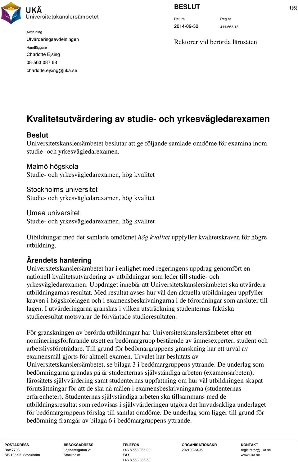 Malmö högskola Studie- och, hög kvalitet Stockholms universitet Studie- och, hög kvalitet Umeå universitet Studie- och, hög kvalitet Utbildningar med det samlade omdömet hög kvalitet uppfyller