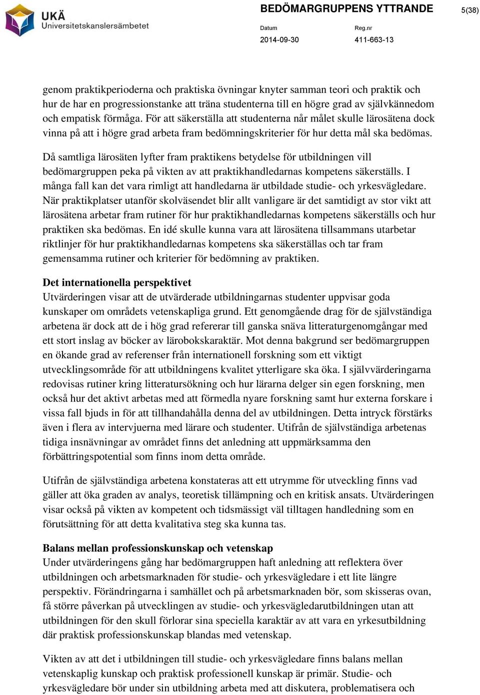 Då samtliga lärosäten lyfter fram praktikens betydelse för utbildningen vill bedömargruppen peka på vikten av att praktikhandledarnas kompetens säkerställs.