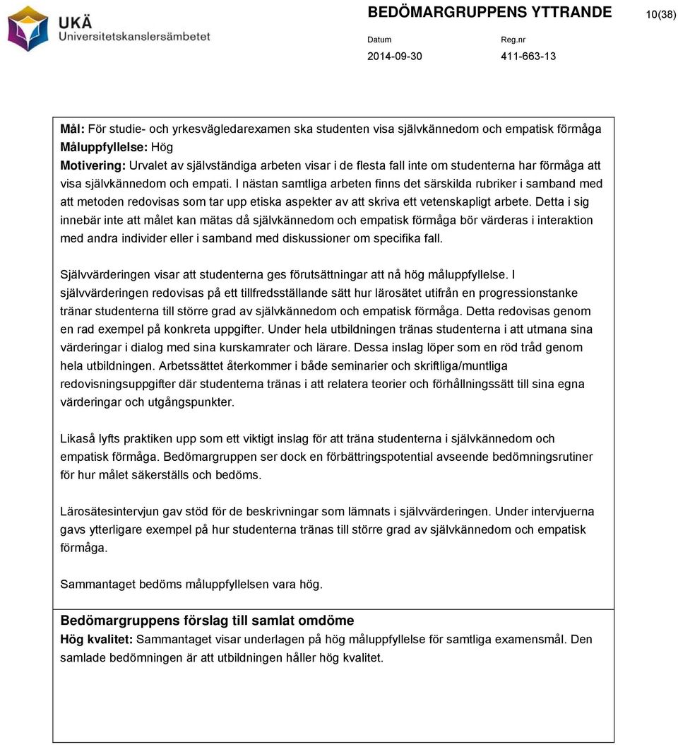 I nästan samtliga arbeten finns det särskilda rubriker i samband med att metoden redovisas som tar upp etiska aspekter av att skriva ett vetenskapligt arbete.