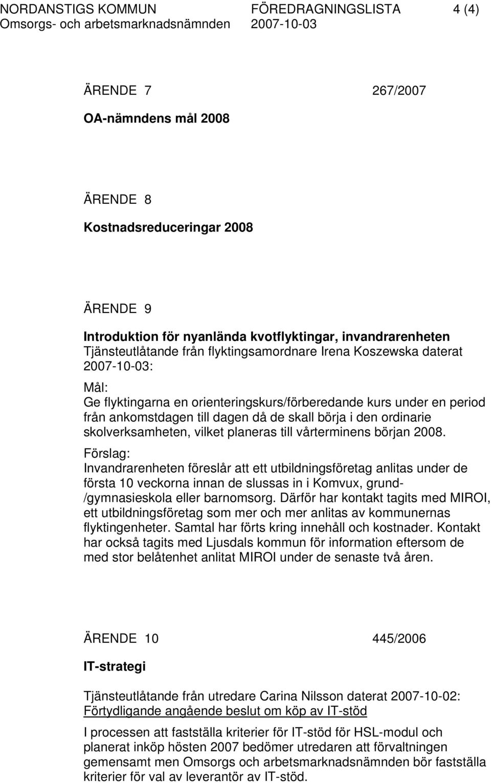 i den ordinarie skolverksamheten, vilket planeras till vårterminens början 2008.