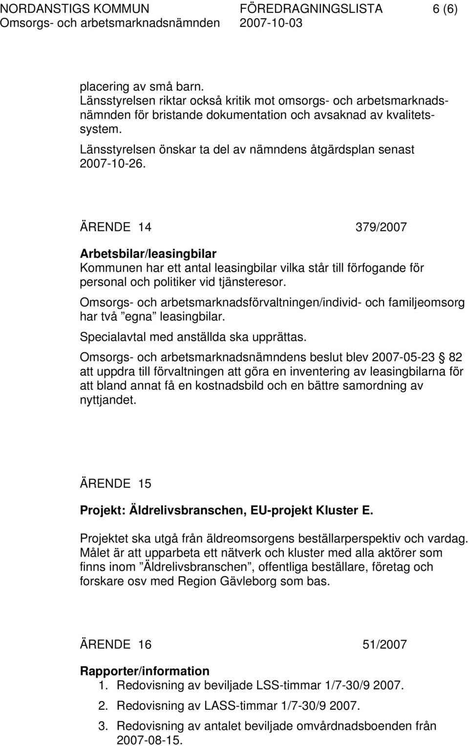 ÄRENDE 14 379/2007 Arbetsbilar/leasingbilar Kommunen har ett antal leasingbilar vilka står till förfogande för personal och politiker vid tjänsteresor.