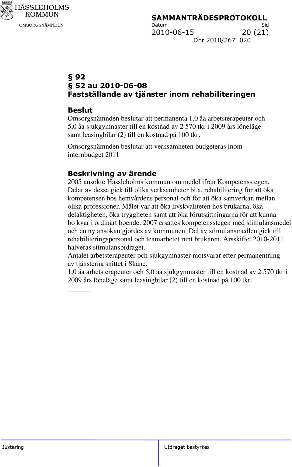 Omsorgsnämnden beslutar att verksamheten budgeteras inom internbudget 2011 2005 ansökte Hässleholms kommun om medel ifrån Kompetensstegen. Delar av dessa gick till olika verksamheter bl.a. rehabilitering för att öka kompetensen hos hemvårdens personal och för att öka samverkan mellan olika professioner.