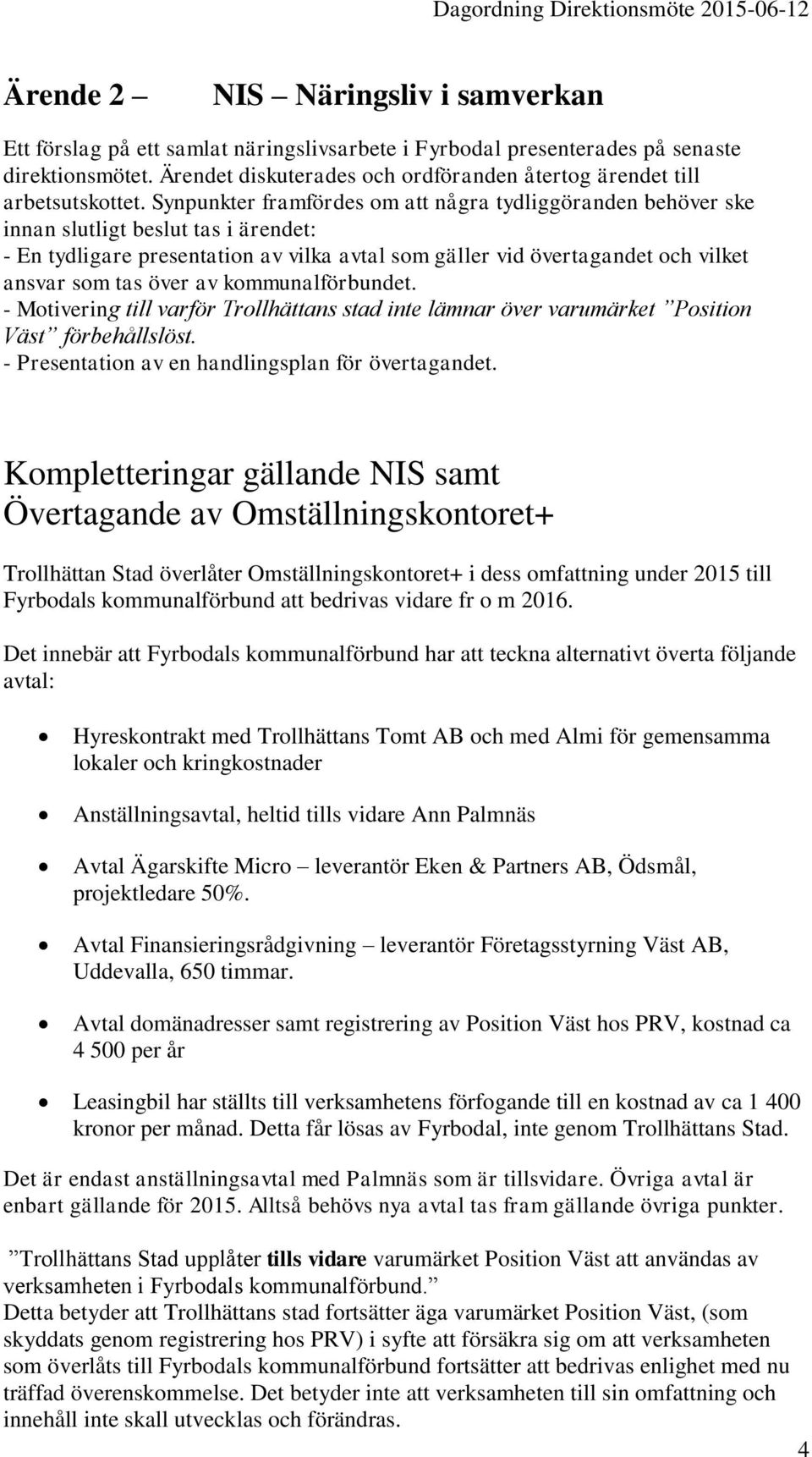 Synpunkter framfördes om att några tydliggöranden behöver ske innan slutligt beslut tas i ärendet: - En tydligare presentation av vilka avtal som gäller vid övertagandet och vilket ansvar som tas