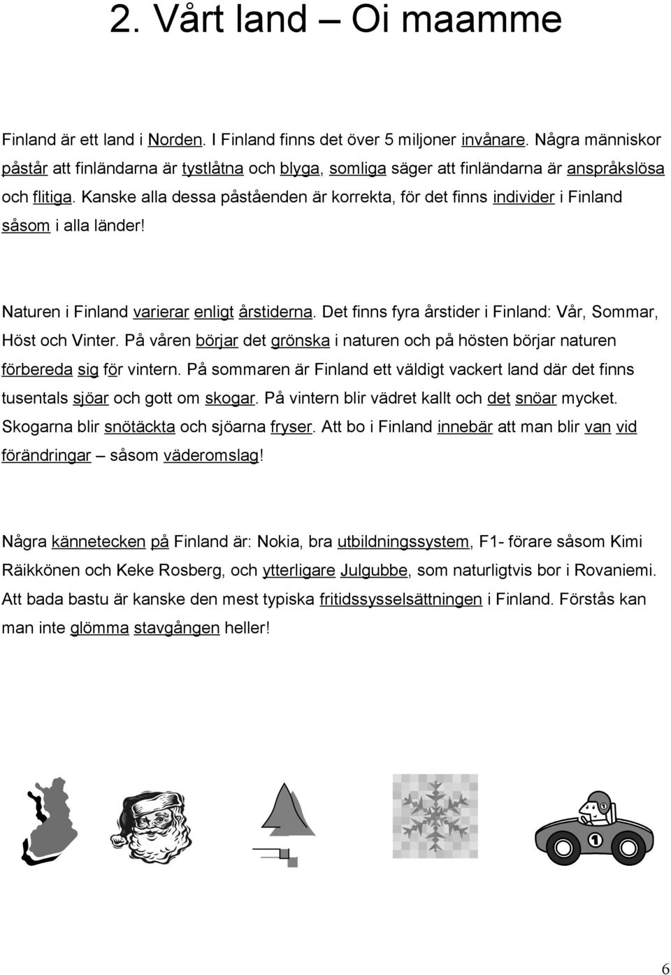 Kanske alla dessa påståenden är korrekta, för det finns individer i Finland såsom i alla länder! Naturen i Finland varierar enligt årstiderna.