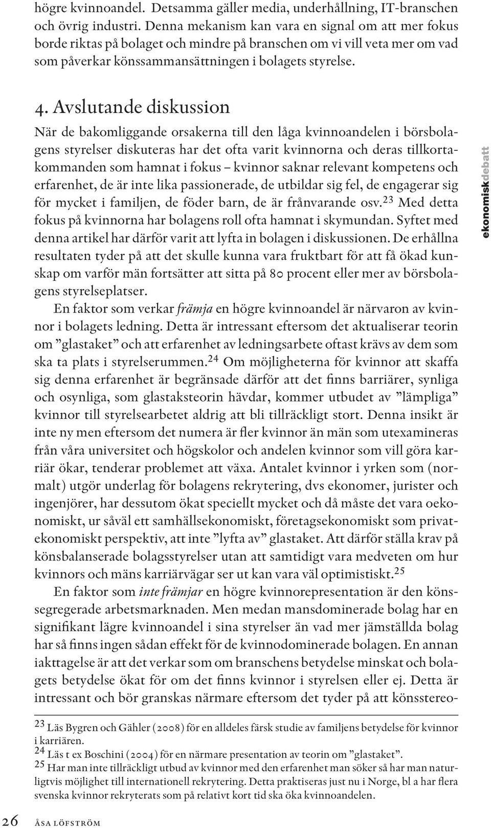 Avslutande diskussion När de bakomliggande orsakerna till den låga kvinnoandelen i börsbolagens styrelser diskuteras har det ofta varit kvinnorna och deras tillkortakommanden som hamnat i fokus