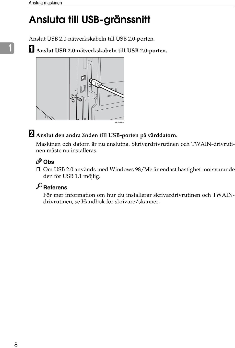 Maskinen och datorn är nu anslutna. Skrivardrivrutinen och TWAIN-drivrutinen måste nu installeras. Obs Om USB 2.