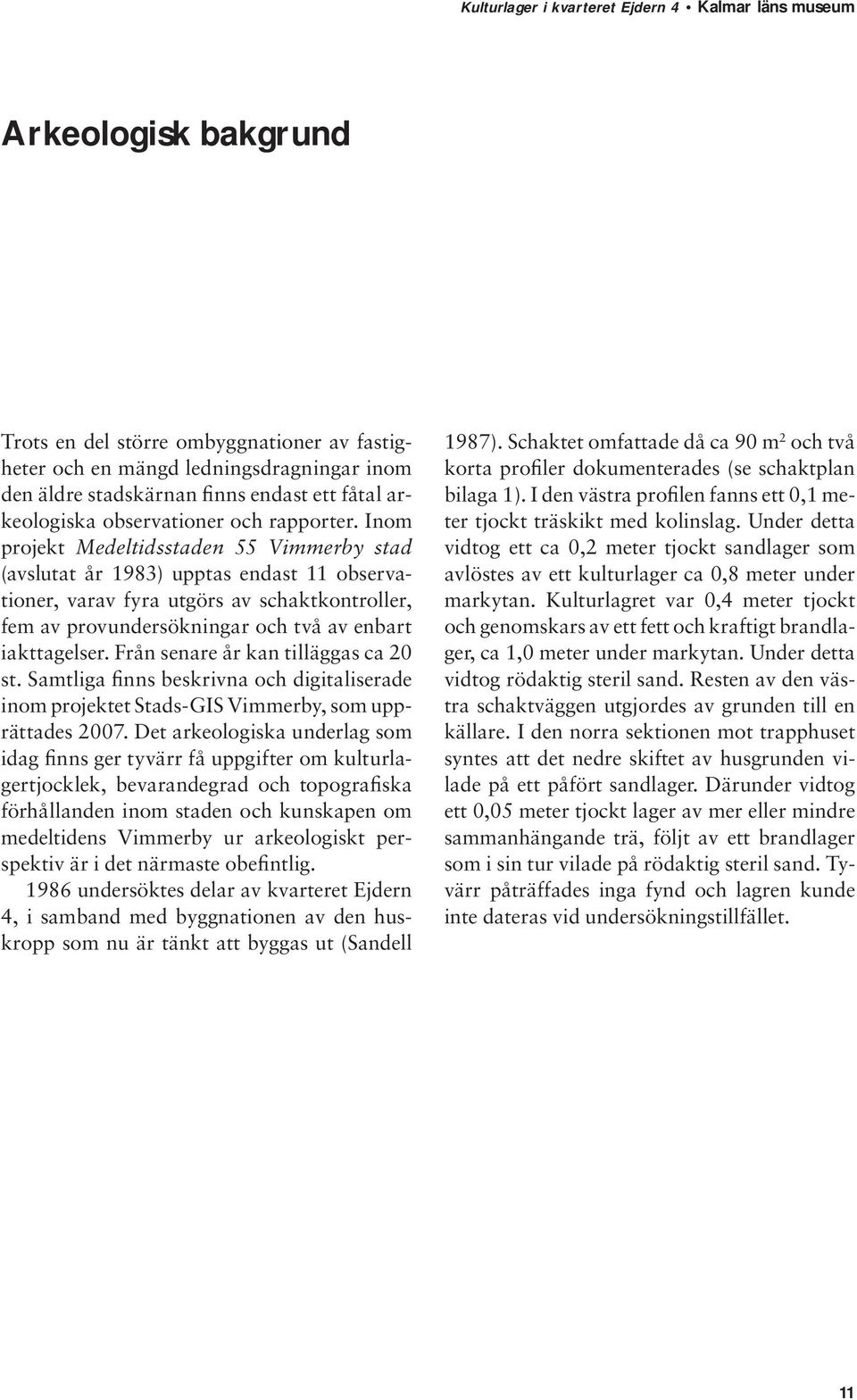 Från senare år kan tilläggas ca 20 st. Samtliga finns beskrivna och digitaliserade inom projektet Stads-GIS Vimmerby, som upprättades 2007.