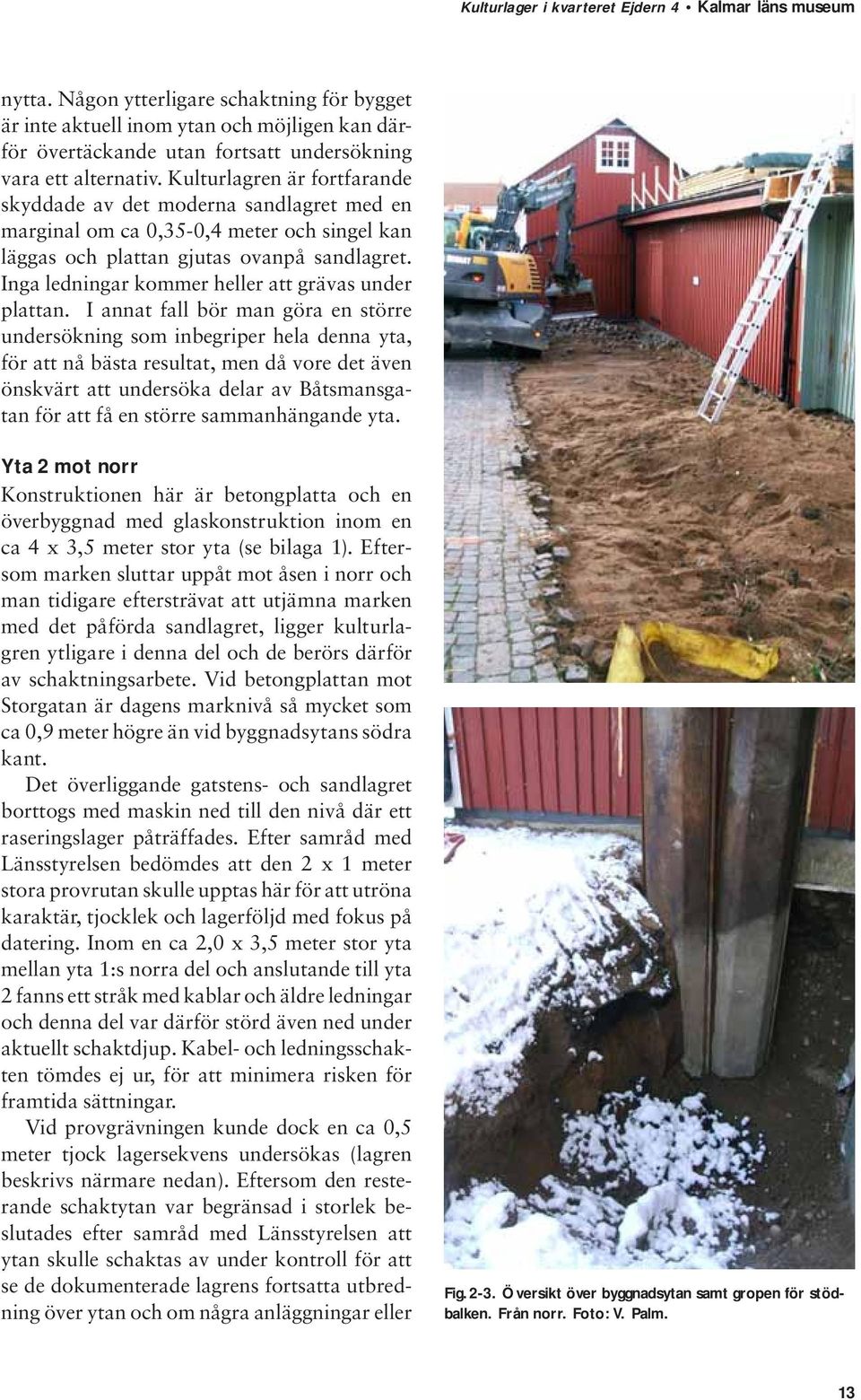Inga ledningar kommer heller att grävas under plattan.
