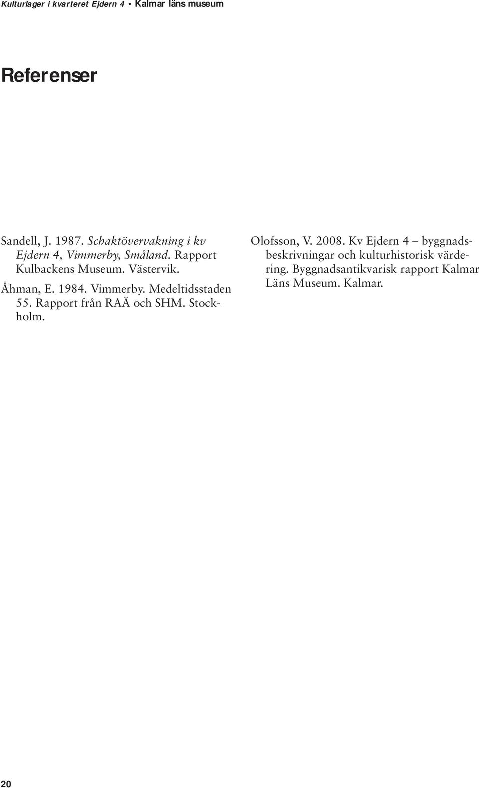 Rapport från RAÄ och SHM. Stockholm. Olofsson, V. 2008.