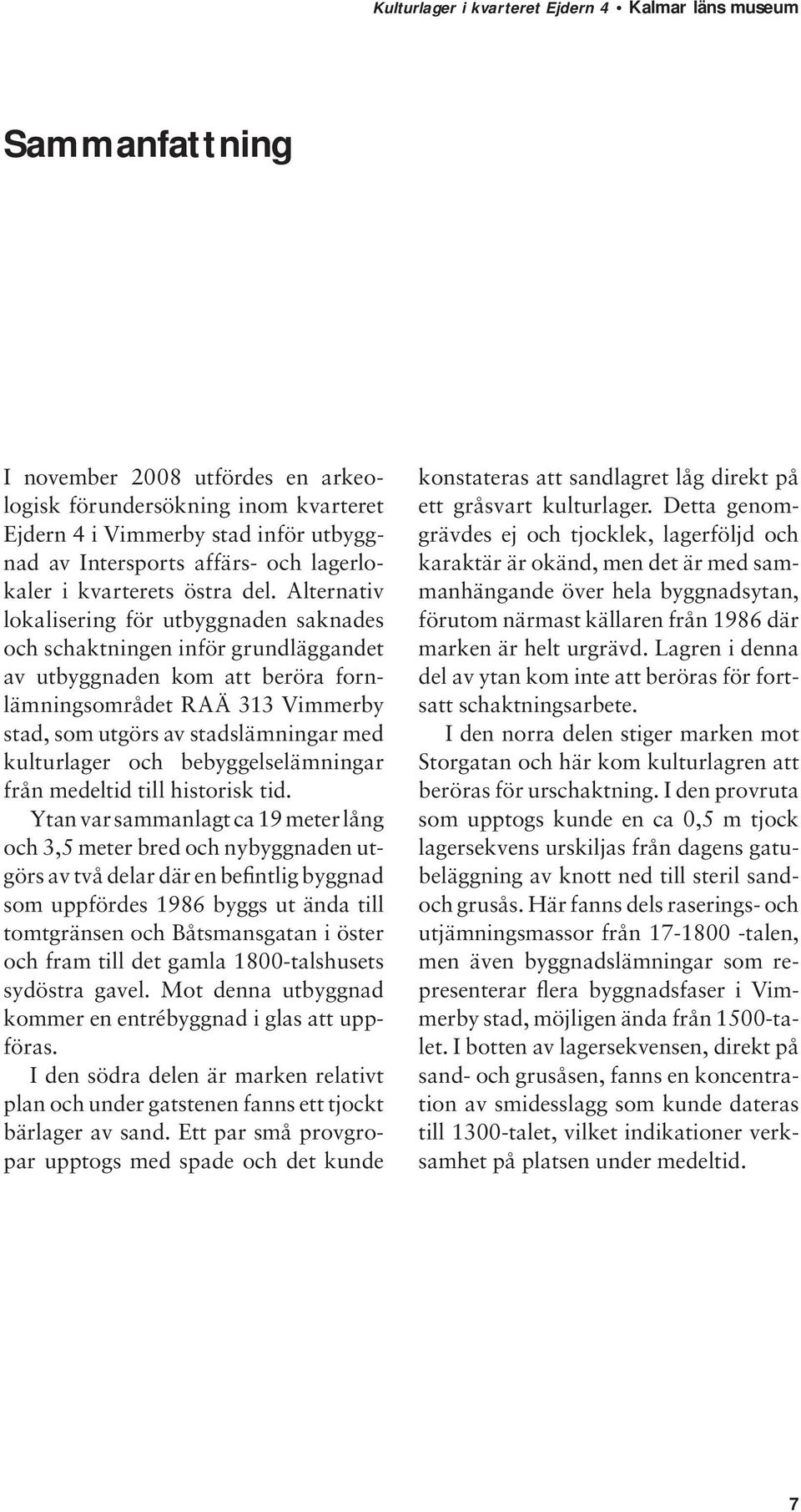 kulturlager och bebyggelselämningar från medeltid till historisk tid.