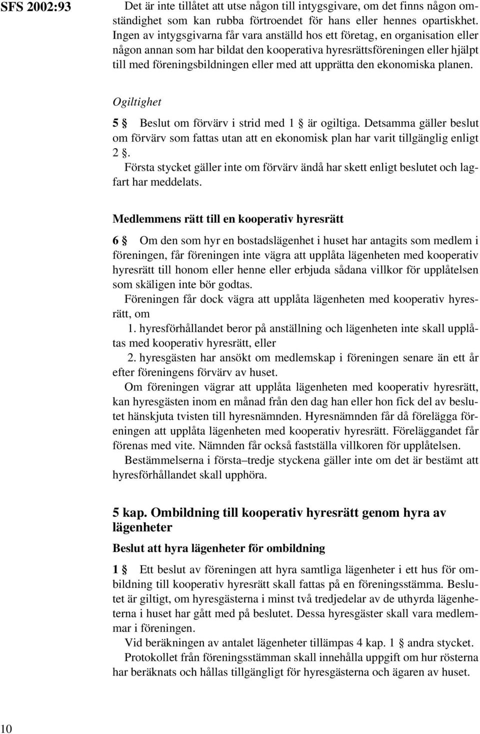 upprätta den ekonomiska planen. Ogiltighet 5 Beslut om förvärv i strid med 1 är ogiltiga. Detsamma gäller beslut om förvärv som fattas utan att en ekonomisk plan har varit tillgänglig enligt 2.