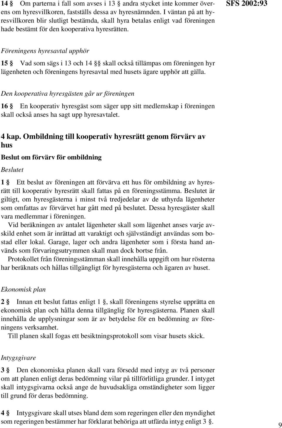 SFS 2002:93 Föreningens hyresavtal upphör 15 Vad som sägs i 13 och 14 skall också tillämpas om föreningen hyr lägenheten och föreningens hyresavtal med husets ägare upphör att gälla.