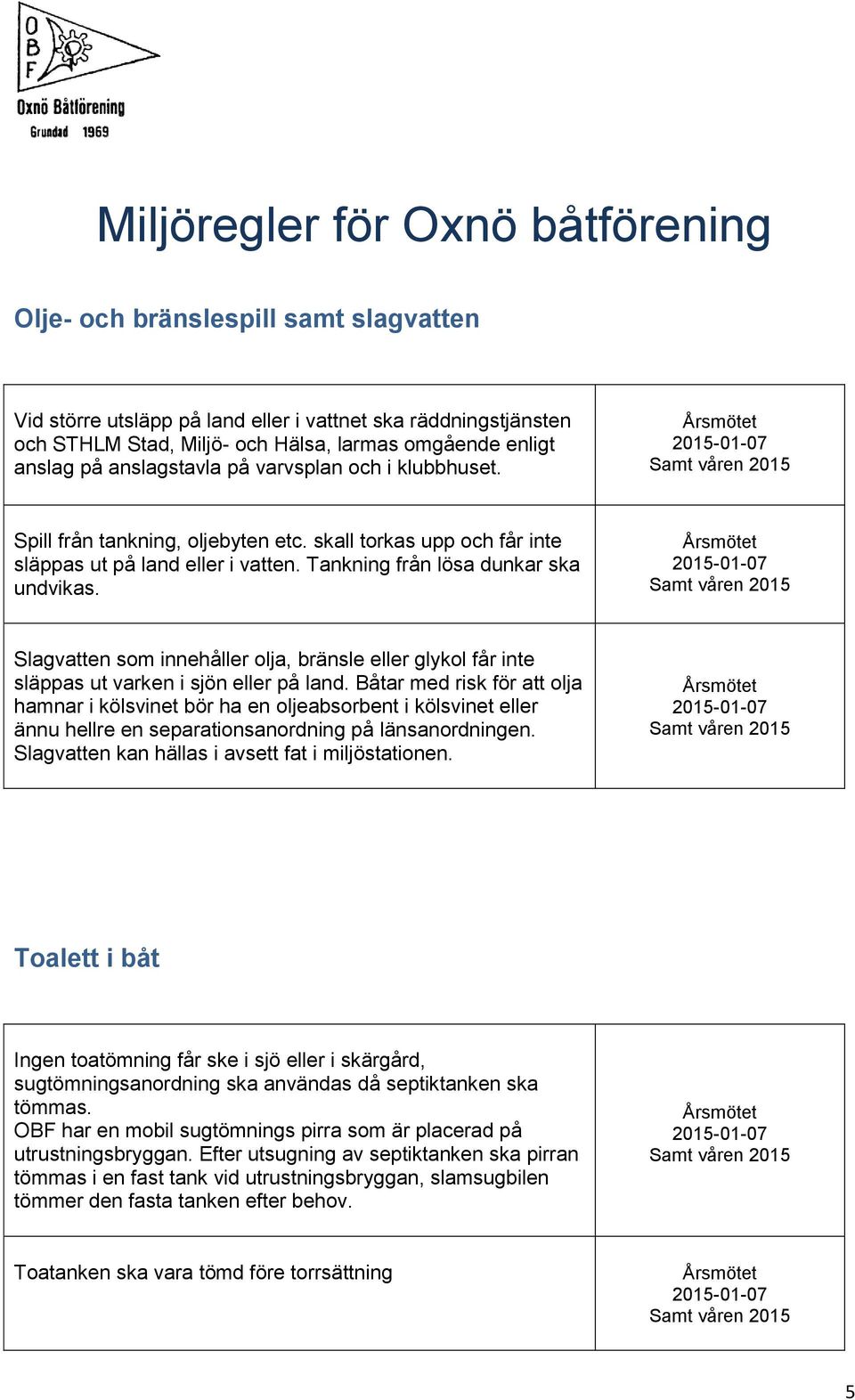 Slagvatten som innehåller olja, bränsle eller glykol får inte släppas ut varken i sjön eller på land.