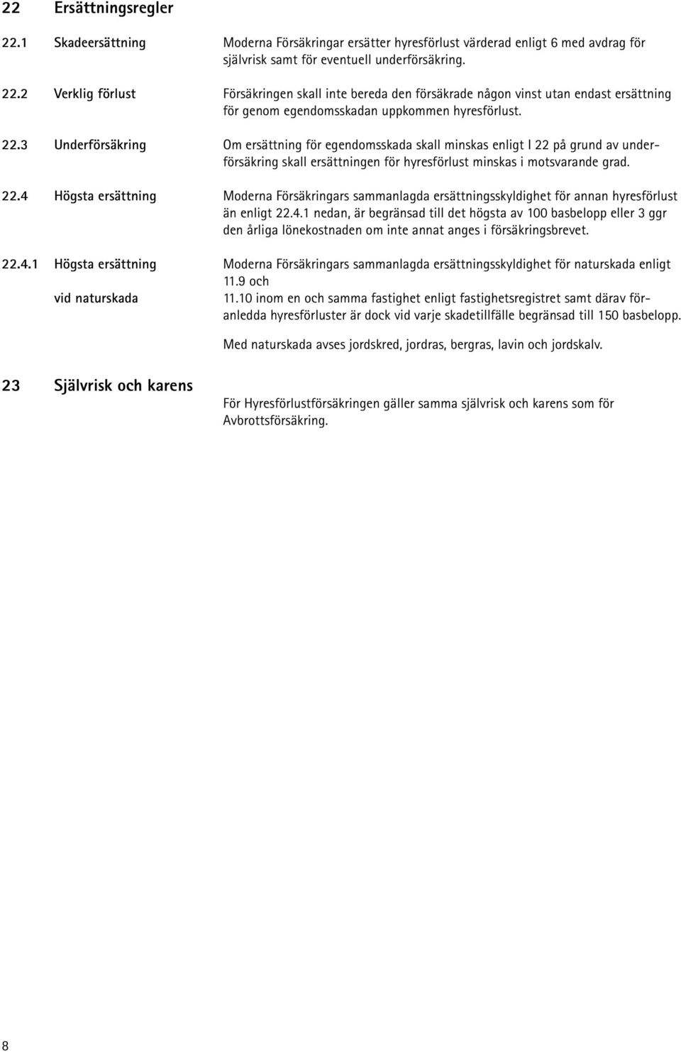 4.1 nedan, är begränsad till det högsta av 100 basbelopp eller 3 ggr den årliga lönekostnaden om inte annat anges i försäk rings brevet. 22.4.1 Högsta ersättning Moderna Försäkringars sammanlagda ersättningsskyldighet för naturskada enligt 11.