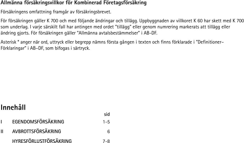 I varje särskilt fall har antingen med ordet tillägg eller genom numrering markerats att tillägg eller ändring gjorts.