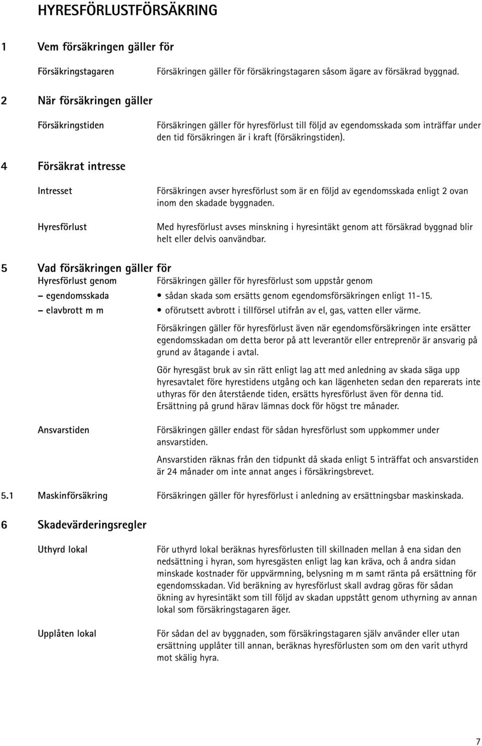4 Försäkrat intresse Intresset Hyresförlust Försäkringen avser hyresförlust som är en följd av egendomsskada enligt 2 ovan inom den skadade byggnaden.