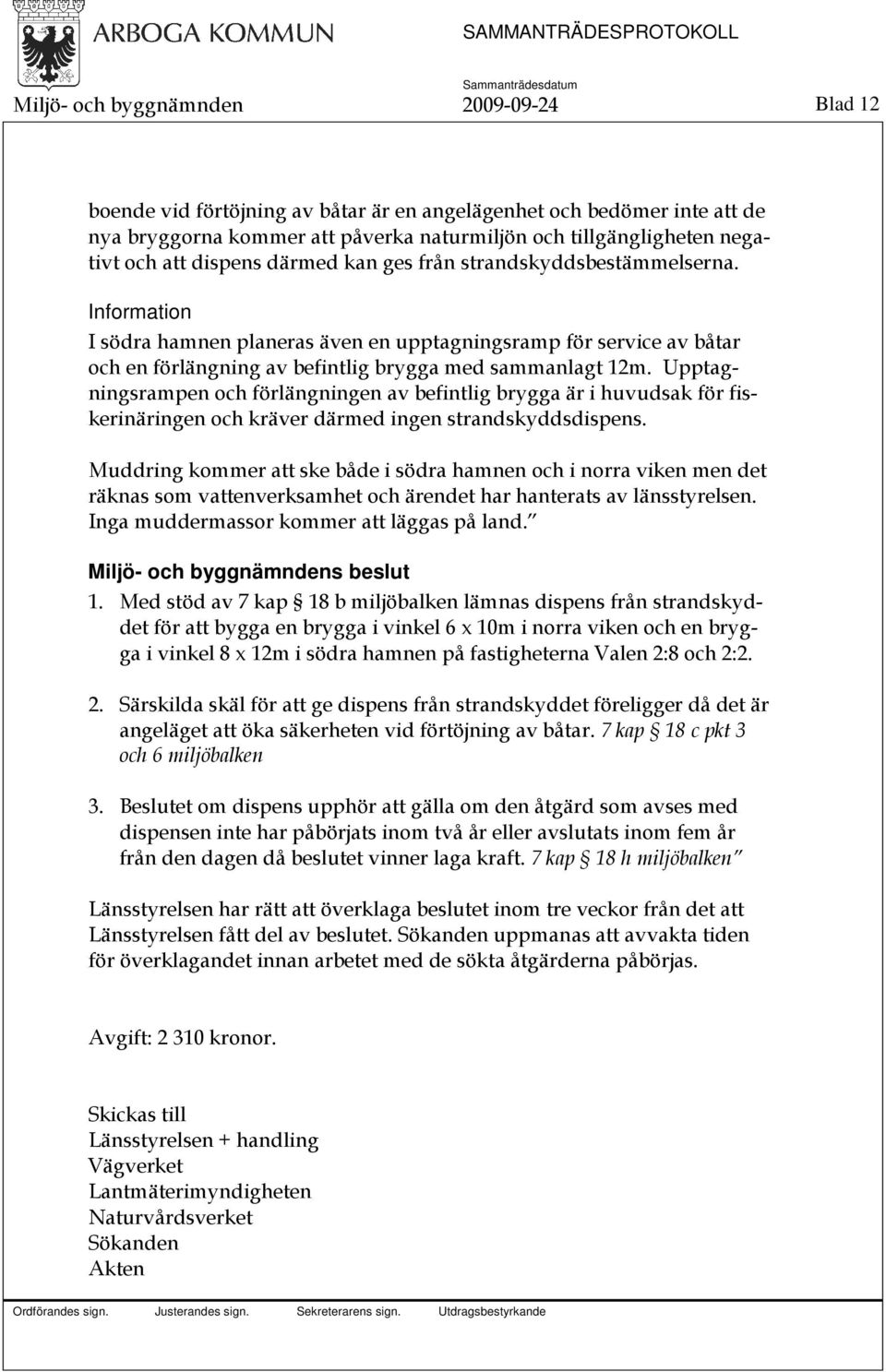 Upptagningsrampen och förlängningen av befintlig brygga är i huvudsak för fiskerinäringen och kräver därmed ingen strandskyddsdispens.