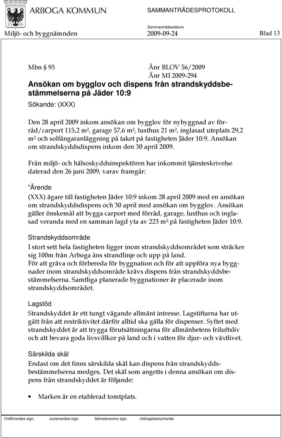 Ansökan om strandskyddsdispens inkom den 30 april 2009.