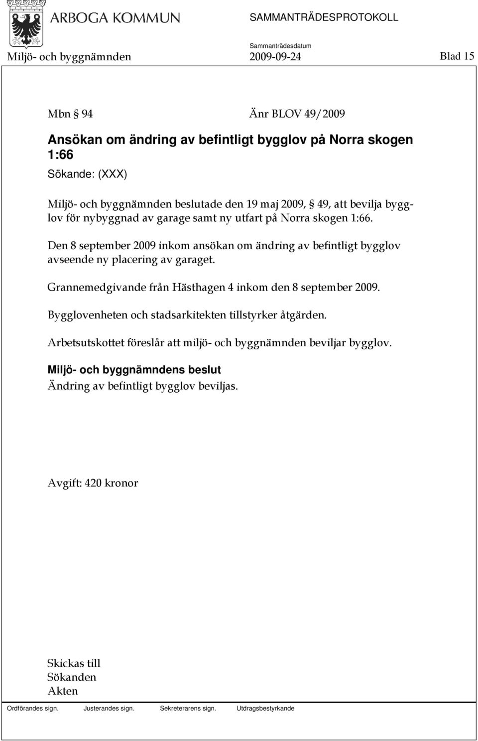 Den 8 september 2009 inkom ansökan om ändring av befintligt bygglov avseende ny placering av garaget.