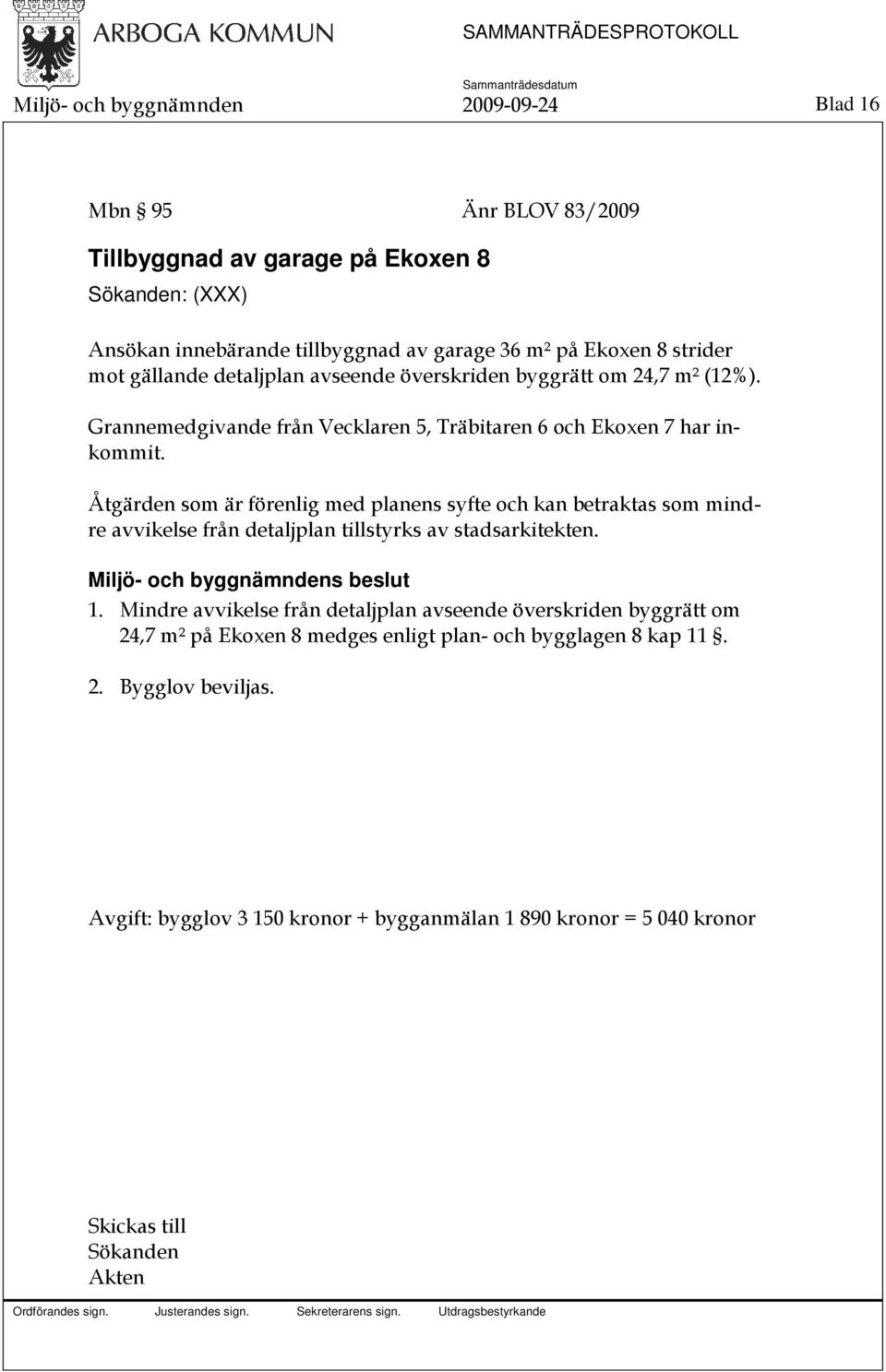 Åtgärden som är förenlig med planens syfte och kan betraktas som mindre avvikelse från detaljplan tillstyrks av stadsarkitekten. 1.