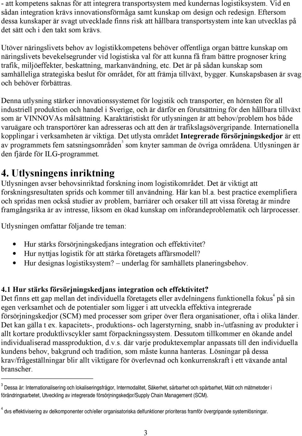 Utöver näringslivets behov av logistikkompetens behöver offentliga organ bättre kunskap om näringslivets bevekelsegrunder vid logistiska val för att kunna få fram bättre prognoser kring trafik,