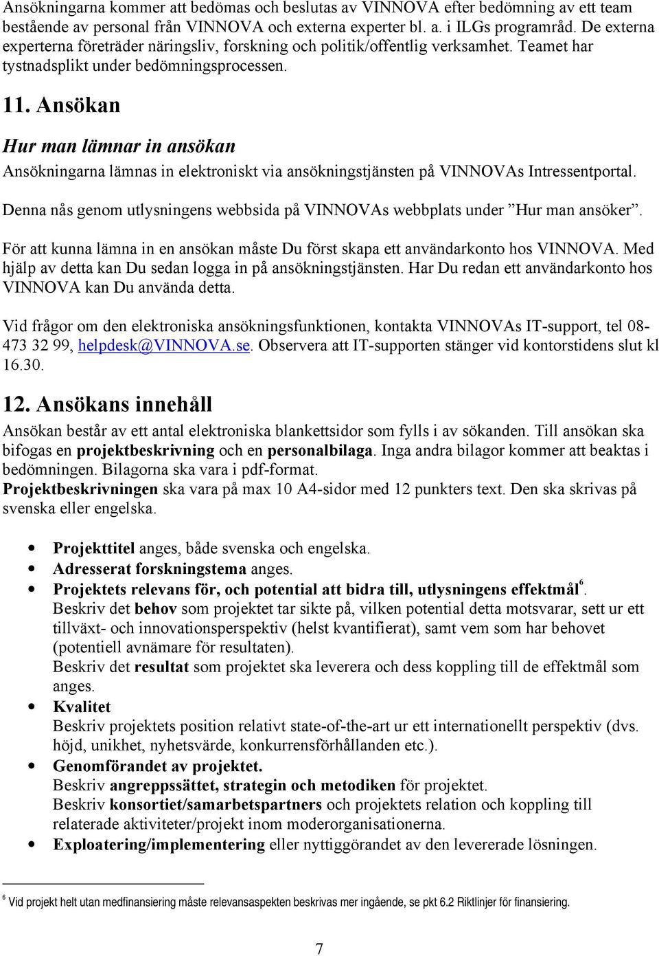 Ansökan Hur man lämnar in ansökan Ansökningarna lämnas in elektroniskt via ansökningstjänsten på VINNOVAs Intressentportal.