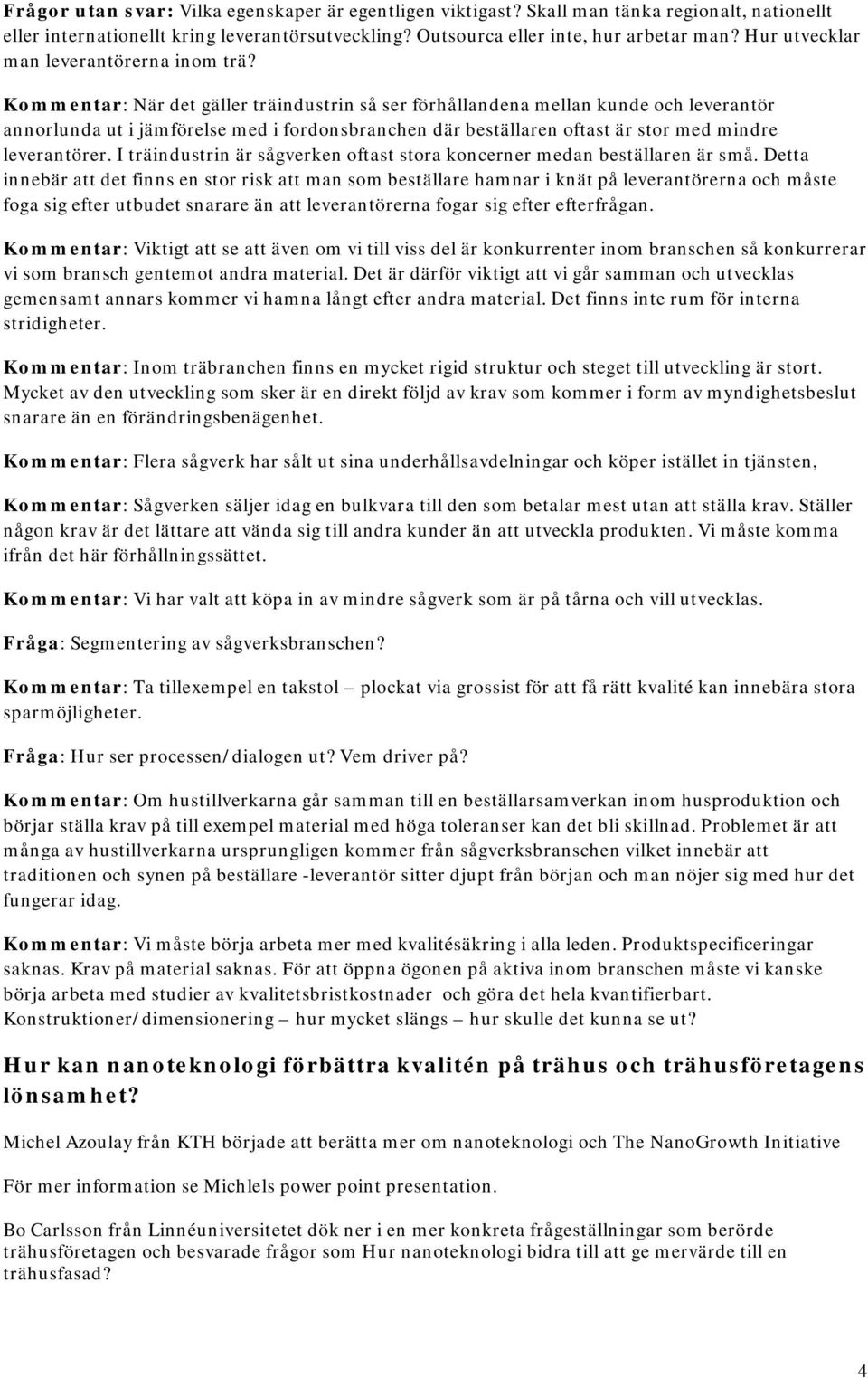 Kommentar: När det gäller träindustrin så ser förhållandena mellan kunde och leverantör annorlunda ut i jämförelse med i fordonsbranchen där beställaren oftast är stor med mindre leverantörer.