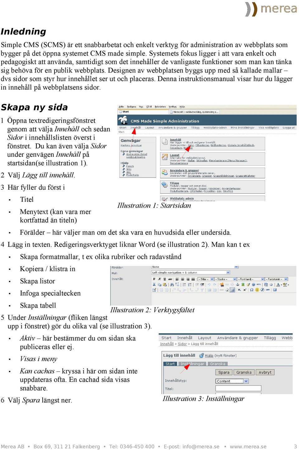 Designen av webbplatsen byggs upp med så kallade mallar dvs sidor som styr hur innehållet ser ut och placeras. Denna instruktionsmanual visar hur du lägger in innehåll på webbplatsens sidor.