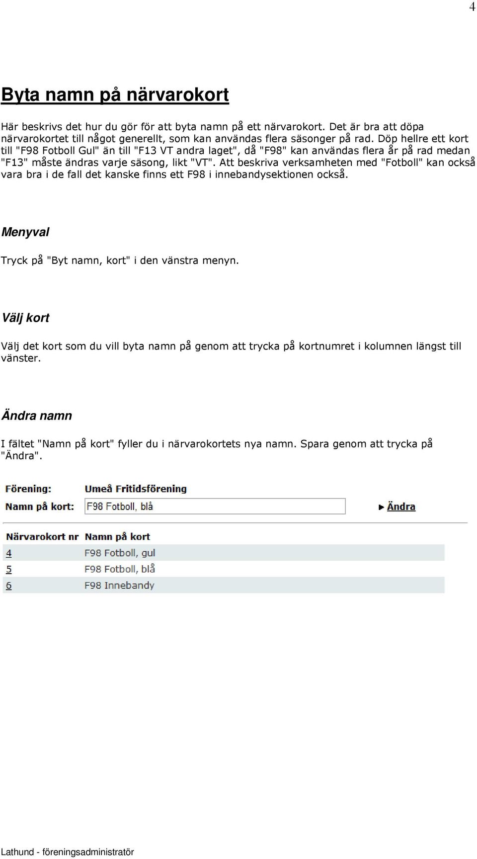 Döp hellre ett kort till "F98 Fotboll Gul" än till "F13 VT andra laget", då "F98" kan användas flera år på rad medan "F13" måste ändras varje säsong, likt "VT".