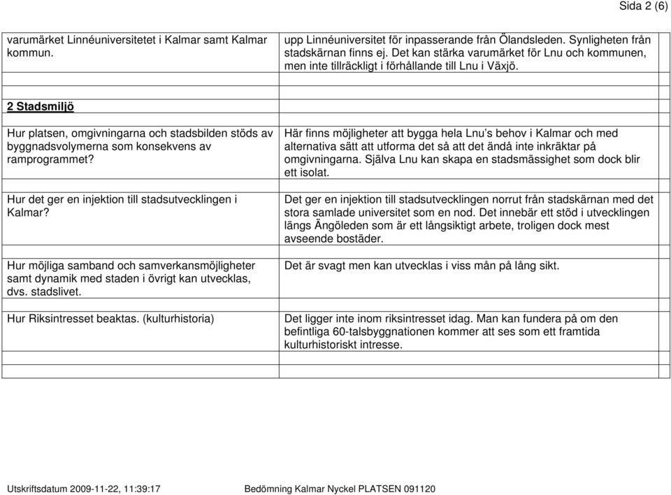 2 Stadsmiljö Hur platsen, omgivningarna och stadsbilden stöds av byggnadsvolymerna som konsekvens av ramprogrammet? Hur det ger en injektion till stadsutvecklingen i Kalmar?