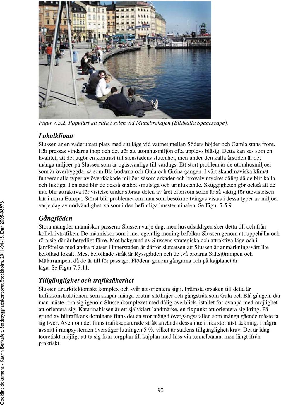 Detta kan ses som en kvalitet, att det utgör en kontrast till stenstadens slutenhet, men under den kalla årstiden är det många miljöer på Slussen som är ogästvänliga till vardags.