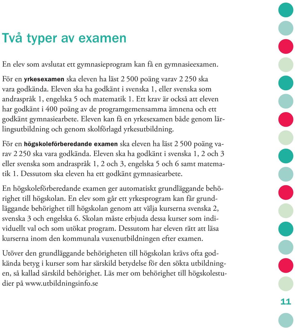 Ett krav är också att eleven har godkänt i 400 poäng av de programgemensamma ämnena och ett godkänt gymnasiearbete.