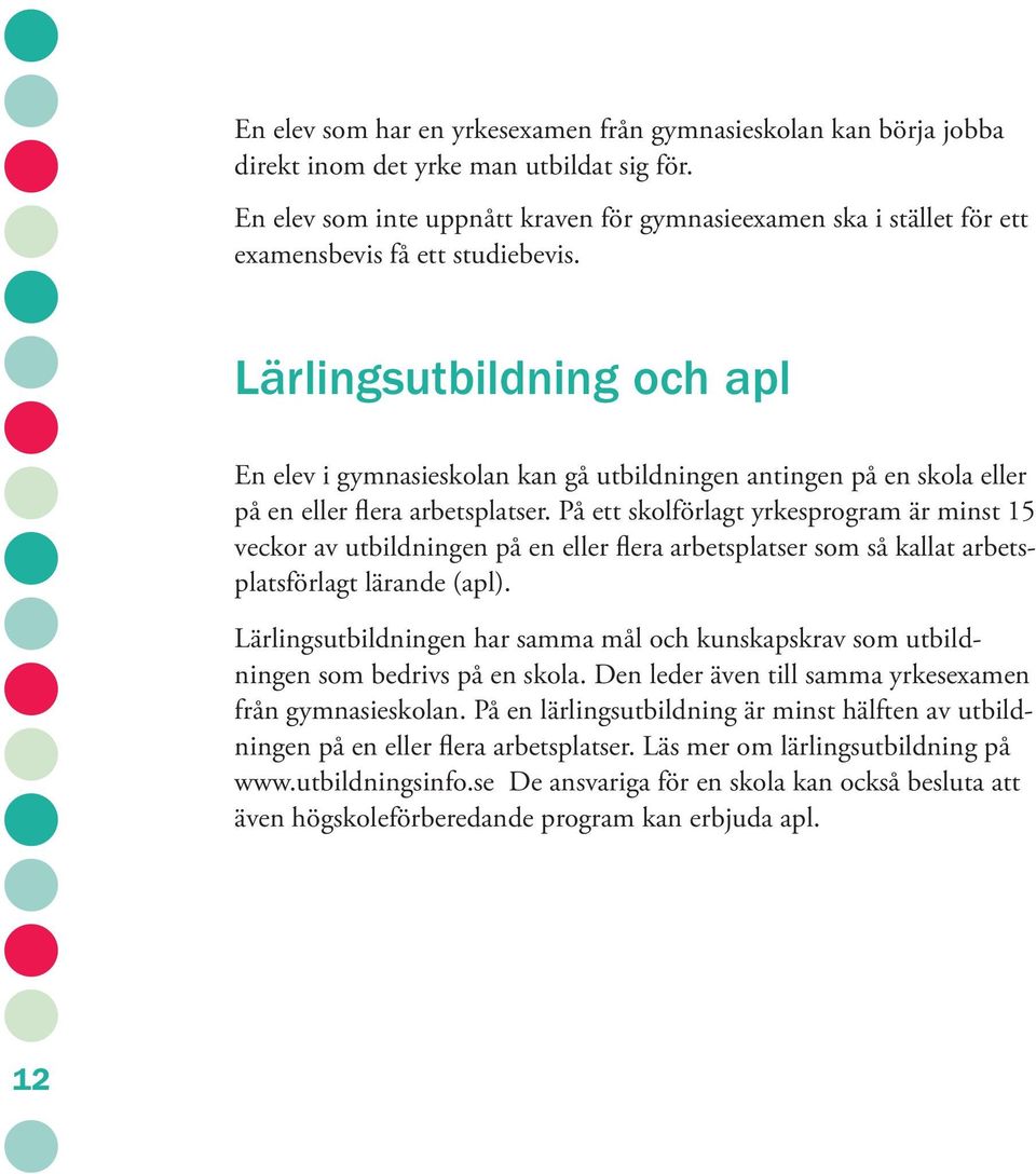 Lärlingsutbildning och apl En elev i gymnasieskolan kan gå utbildningen antingen på en skola eller på en eller flera arbetsplatser.