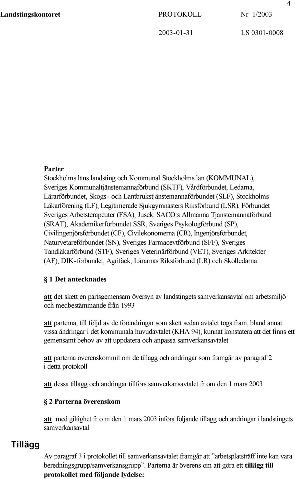 Tjänstemannaförbund (SRAT), Akademikerförbundet SSR, Sveriges Psykologförbund (SP), Civilingenjörsförbundet (CF), Civilekonomerna (CR), Ingenjörsförbundet, Naturvetareförbundet (SN), Sveriges