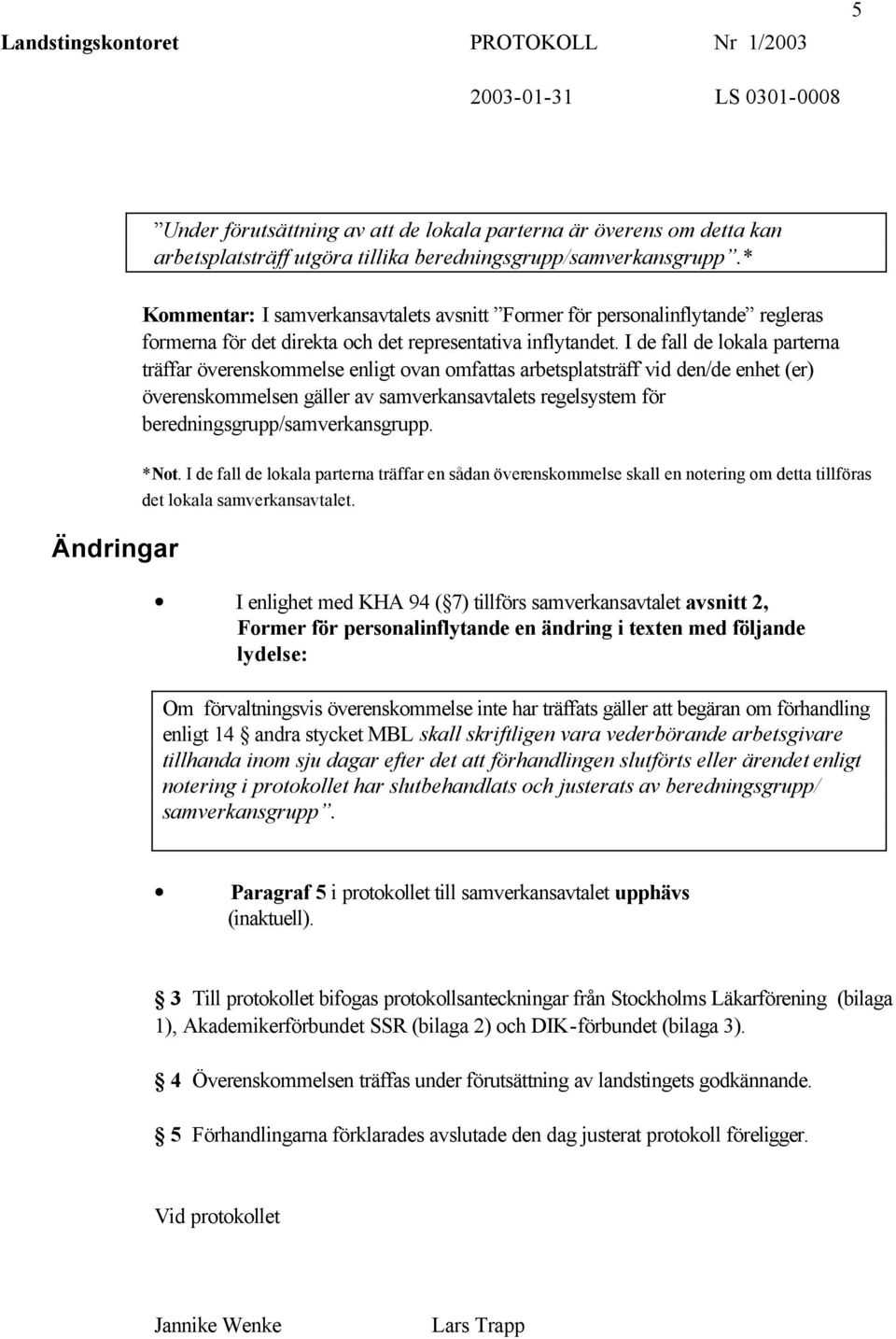 I de fall de lokala parterna träffar överenskommelse enligt ovan omfattas arbetsplatsträff vid den/de enhet (er) överenskommelsen gäller av samverkansavtalets regelsystem för