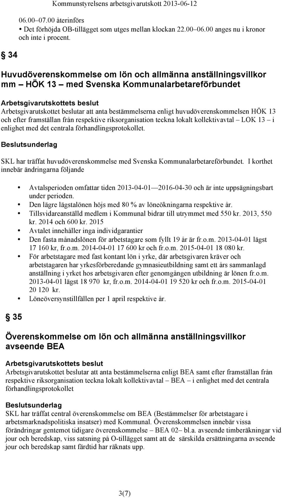 respektive riksorganisation teckna lokalt kollektivavtal LOK 13 i enlighet med det centrala förhandlingsprotokollet. SKL har träffat huvudöverenskommelse med Svenska Kommunalarbetareförbundet.