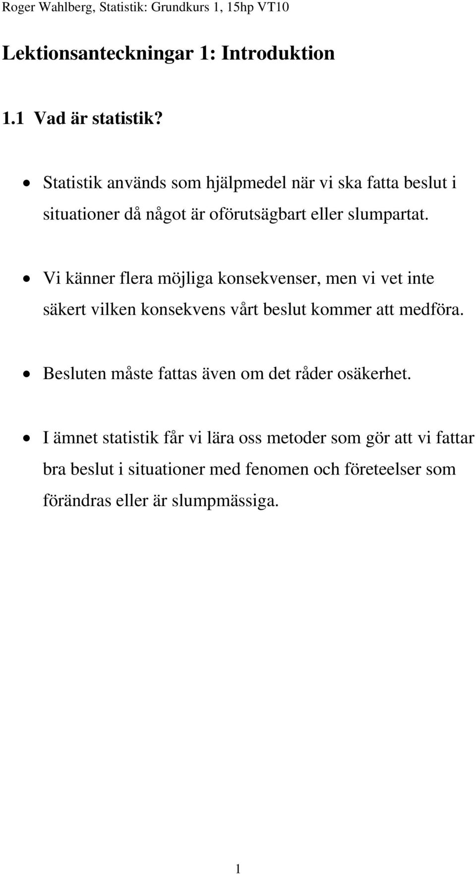 Vi känner flera möjliga konsekvenser, men vi vet inte säkert vilken konsekvens vårt beslut kommer att medföra.