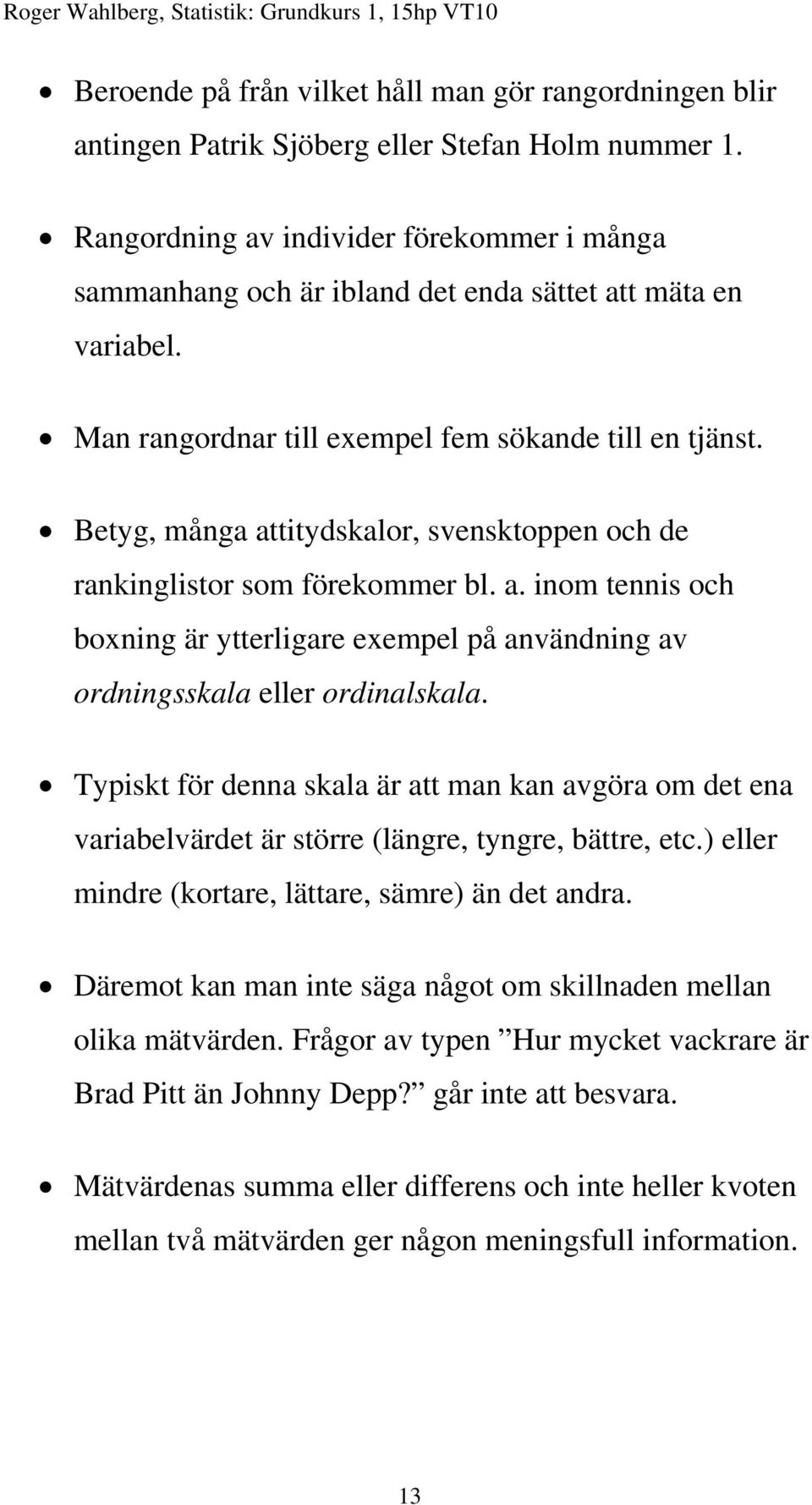 Betyg, många attitydskalor, svensktoppen och de rankinglistor som förekommer bl. a. inom tennis och boxning är ytterligare exempel på användning av ordningsskala eller ordinalskala.