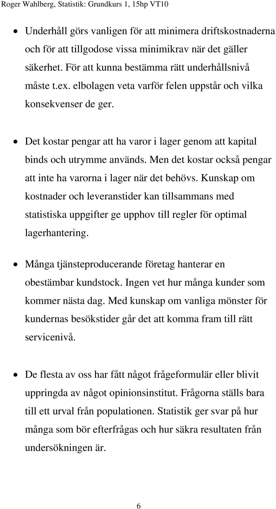 Men det kostar också pengar att inte ha varorna i lager när det behövs.